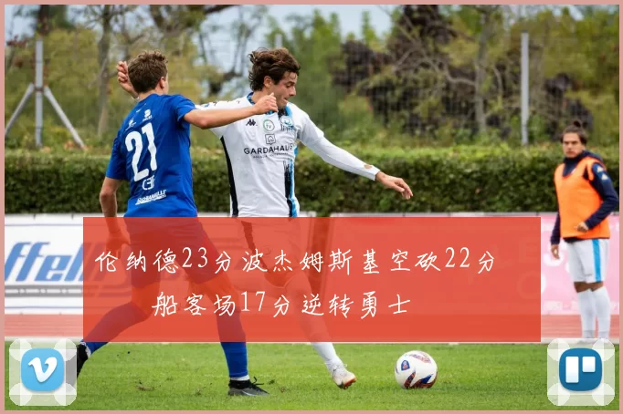 伦纳德23分波杰姆斯基空砍22分 快船客场17分逆转勇士