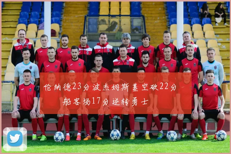 伦纳德23分波杰姆斯基空砍22分 快船客场17分逆转勇士