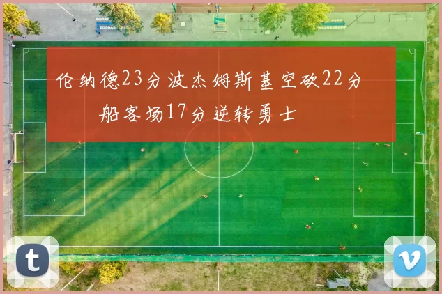 伦纳德23分波杰姆斯基空砍22分 快船客场17分逆转勇士