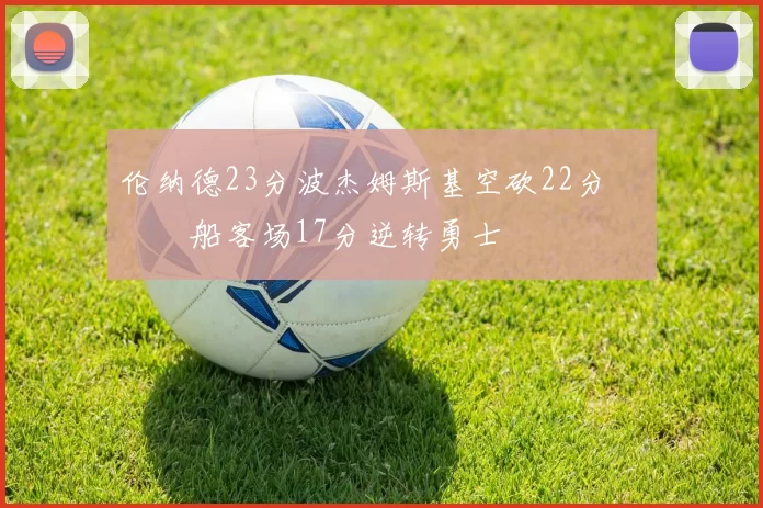 伦纳德23分波杰姆斯基空砍22分 快船客场17分逆转勇士
