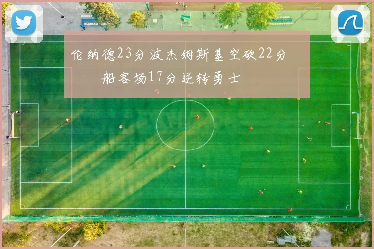 伦纳德23分波杰姆斯基空砍22分 快船客场17分逆转勇士