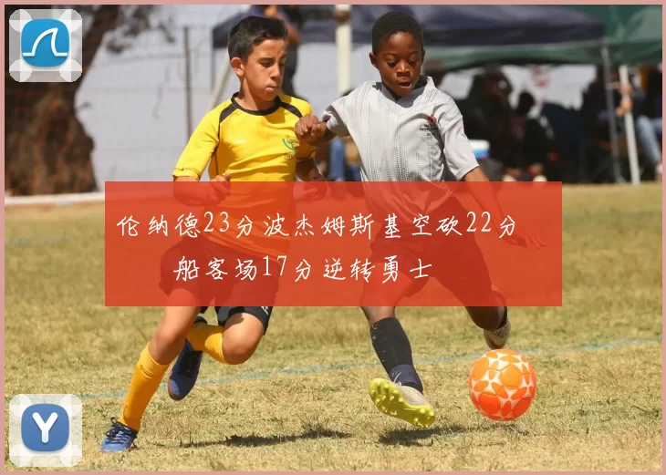 伦纳德23分波杰姆斯基空砍22分 快船客场17分逆转勇士