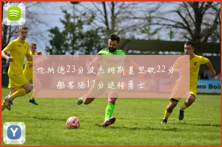 伦纳德23分波杰姆斯基空砍22分 快船客场17分逆转勇士