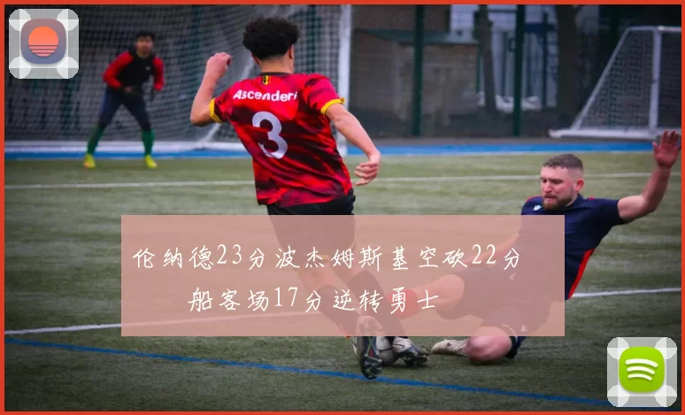 伦纳德23分波杰姆斯基空砍22分 快船客场17分逆转勇士