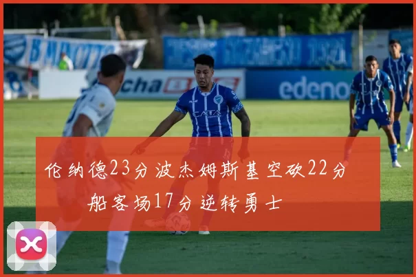 伦纳德23分波杰姆斯基空砍22分 快船客场17分逆转勇士