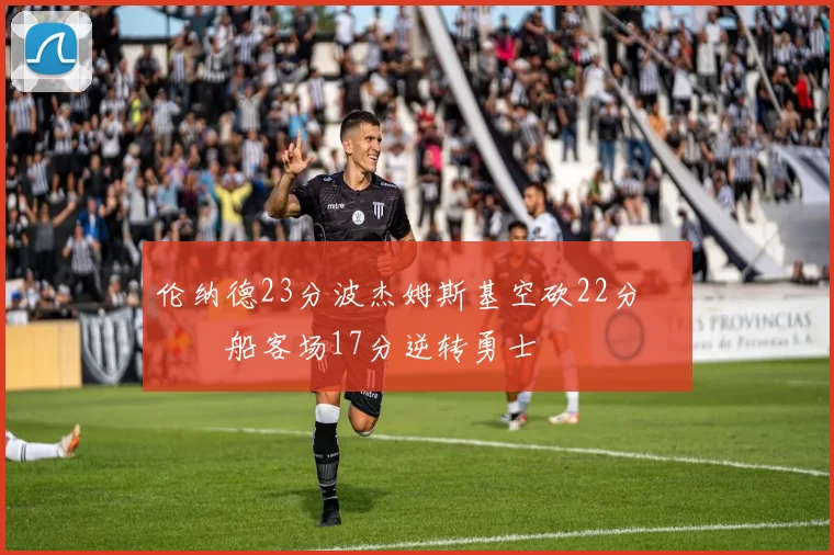 伦纳德23分波杰姆斯基空砍22分 快船客场17分逆转勇士