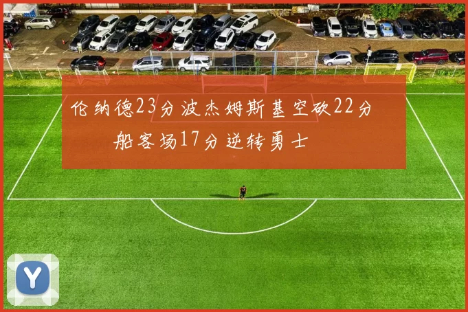 伦纳德23分波杰姆斯基空砍22分 快船客场17分逆转勇士