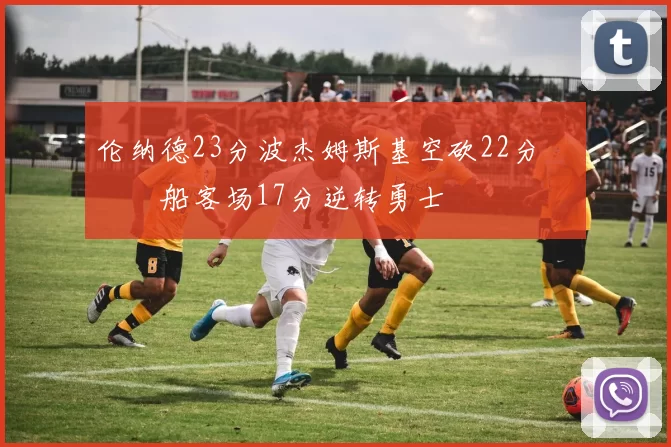 伦纳德23分波杰姆斯基空砍22分 快船客场17分逆转勇士