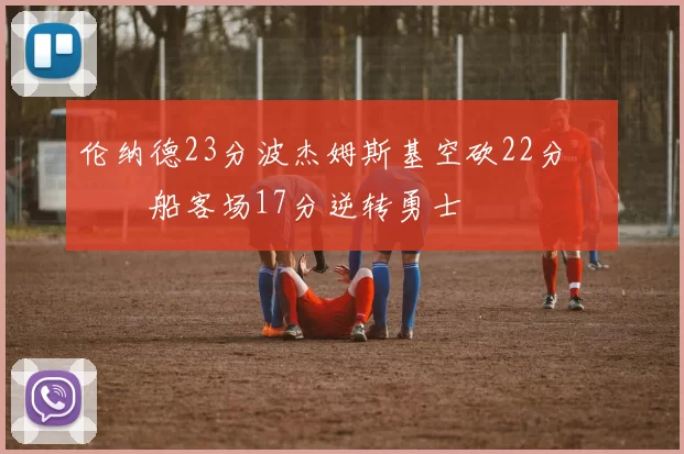 伦纳德23分波杰姆斯基空砍22分 快船客场17分逆转勇士