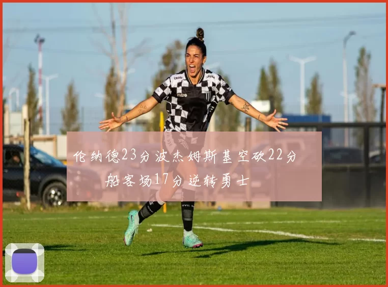 伦纳德23分波杰姆斯基空砍22分 快船客场17分逆转勇士