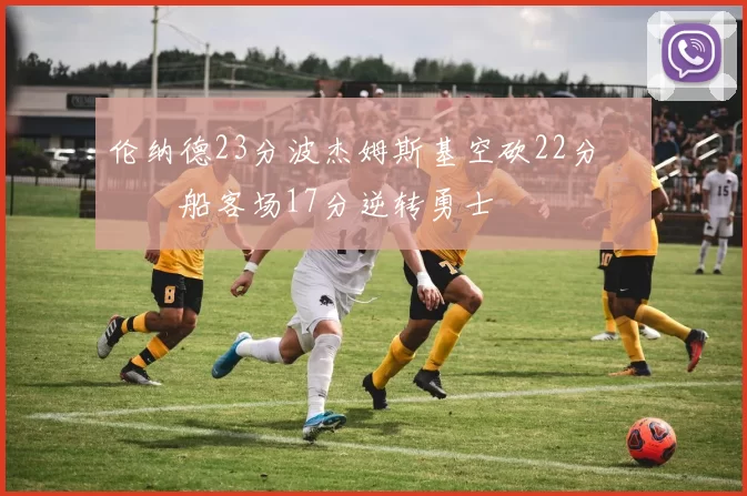 伦纳德23分波杰姆斯基空砍22分 快船客场17分逆转勇士