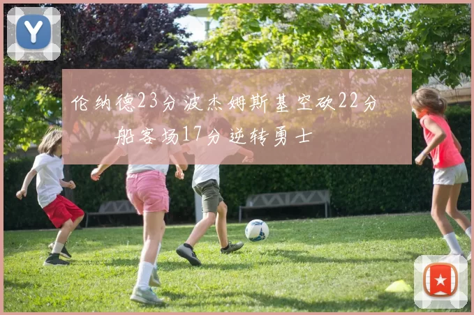 伦纳德23分波杰姆斯基空砍22分 快船客场17分逆转勇士