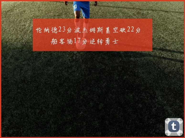 伦纳德23分波杰姆斯基空砍22分 快船客场17分逆转勇士