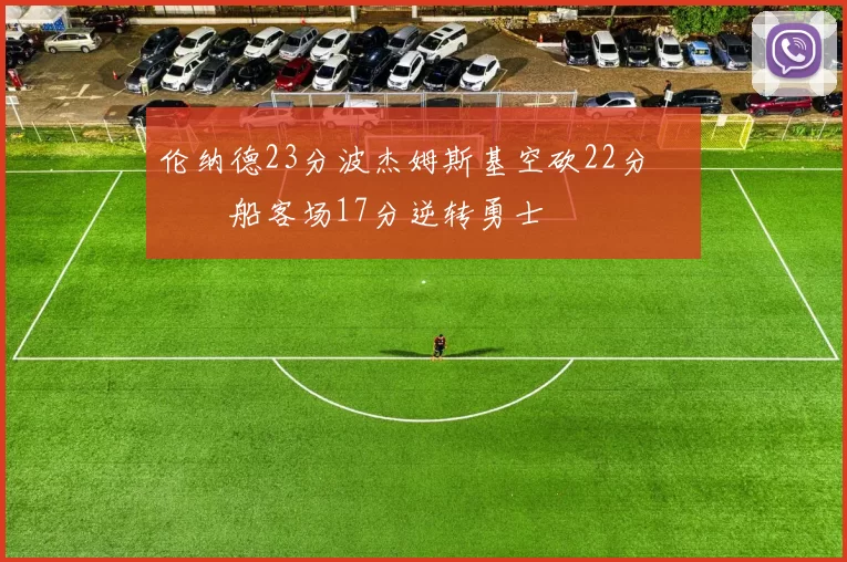 伦纳德23分波杰姆斯基空砍22分 快船客场17分逆转勇士