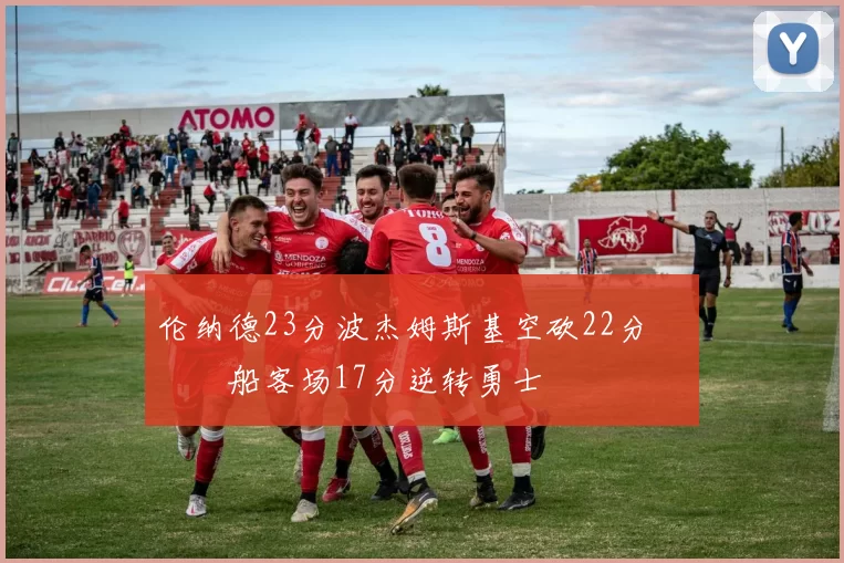 伦纳德23分波杰姆斯基空砍22分 快船客场17分逆转勇士