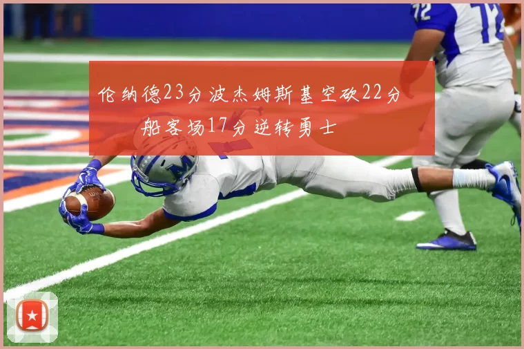 伦纳德23分波杰姆斯基空砍22分 快船客场17分逆转勇士