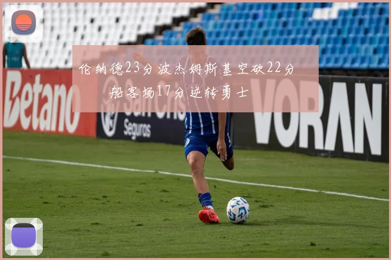 伦纳德23分波杰姆斯基空砍22分 快船客场17分逆转勇士