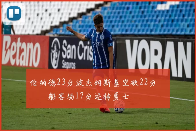 伦纳德23分波杰姆斯基空砍22分 快船客场17分逆转勇士