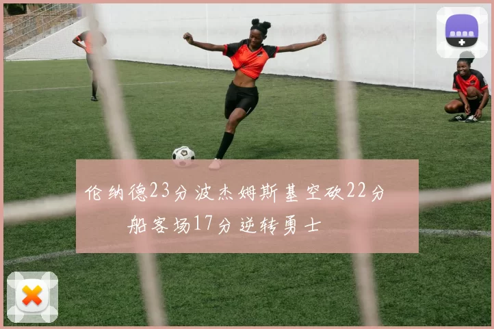 伦纳德23分波杰姆斯基空砍22分 快船客场17分逆转勇士