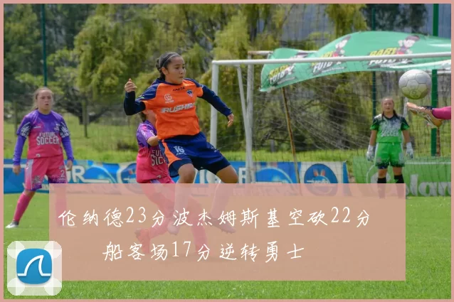 伦纳德23分波杰姆斯基空砍22分 快船客场17分逆转勇士