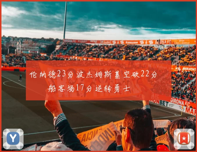 伦纳德23分波杰姆斯基空砍22分 快船客场17分逆转勇士