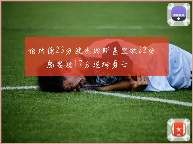 伦纳德23分波杰姆斯基空砍22分 快船客场17分逆转勇士