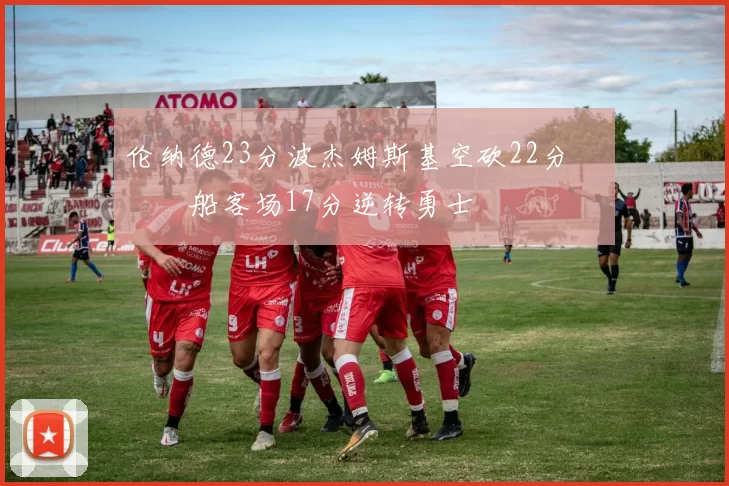 伦纳德23分波杰姆斯基空砍22分 快船客场17分逆转勇士
