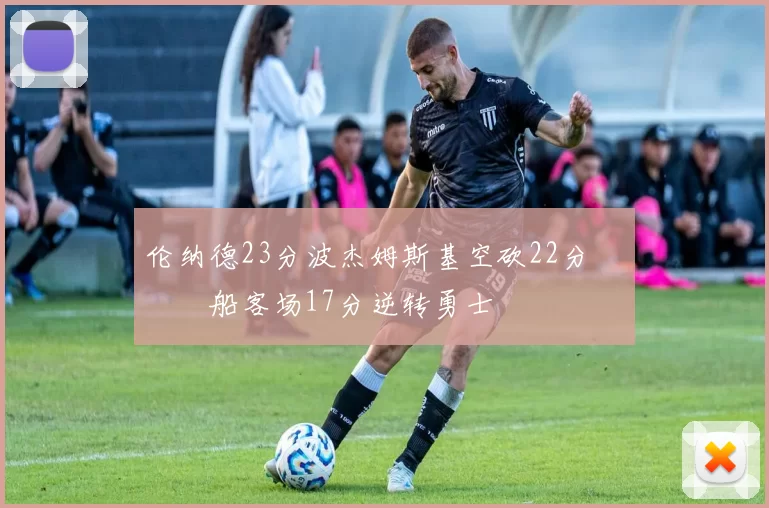 伦纳德23分波杰姆斯基空砍22分 快船客场17分逆转勇士