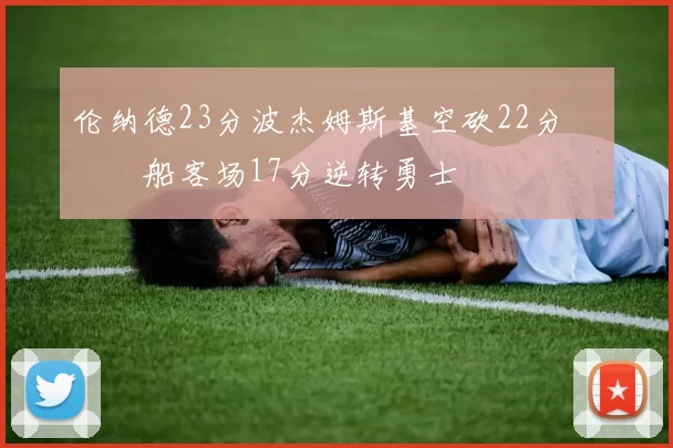 伦纳德23分波杰姆斯基空砍22分 快船客场17分逆转勇士