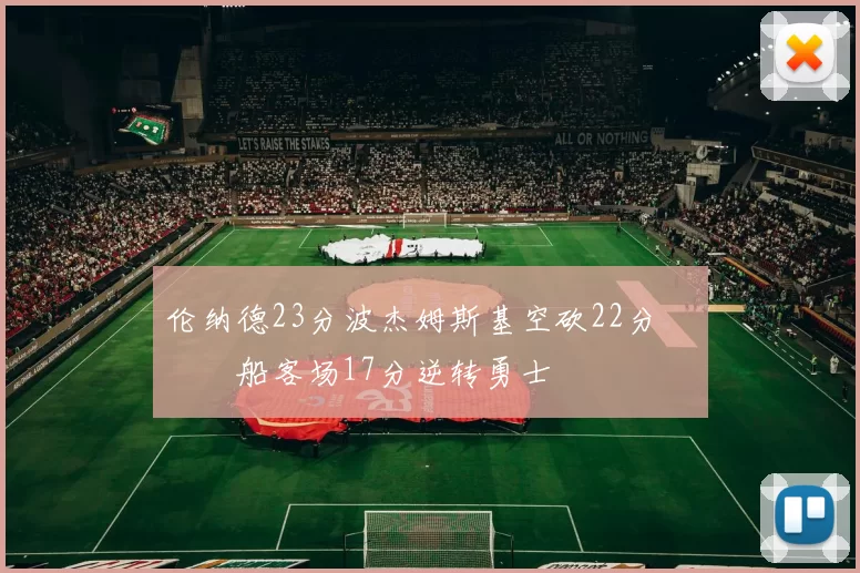 伦纳德23分波杰姆斯基空砍22分 快船客场17分逆转勇士