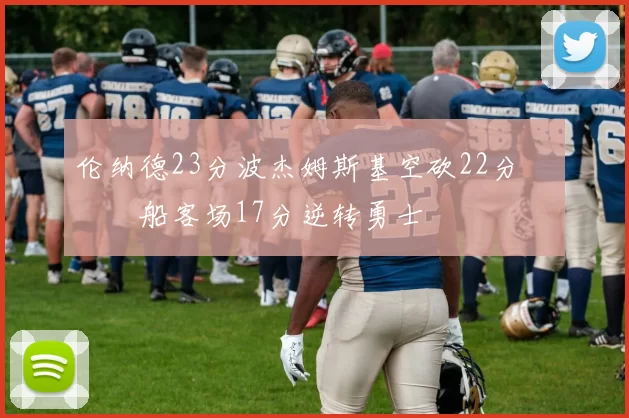 伦纳德23分波杰姆斯基空砍22分 快船客场17分逆转勇士