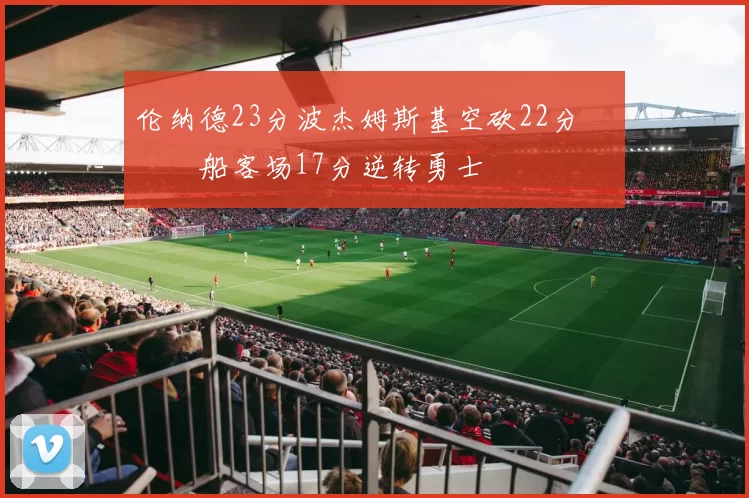 伦纳德23分波杰姆斯基空砍22分 快船客场17分逆转勇士