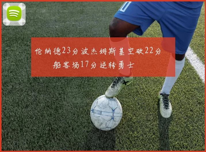 伦纳德23分波杰姆斯基空砍22分 快船客场17分逆转勇士