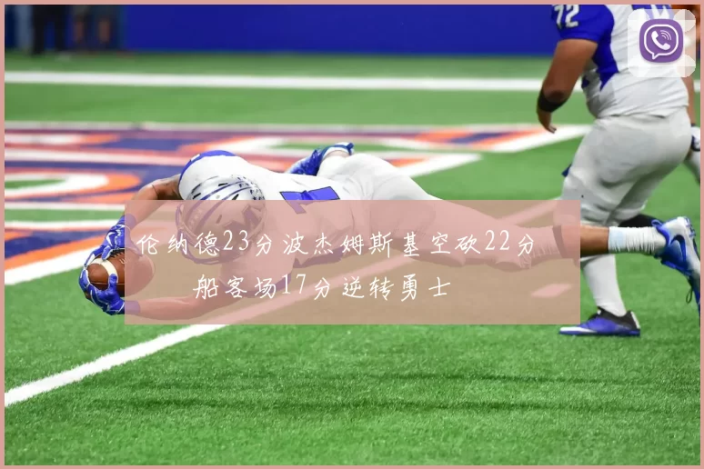 伦纳德23分波杰姆斯基空砍22分 快船客场17分逆转勇士