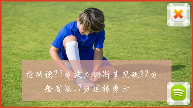 伦纳德23分波杰姆斯基空砍22分 快船客场17分逆转勇士