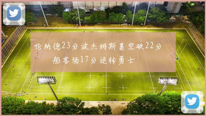 伦纳德23分波杰姆斯基空砍22分 快船客场17分逆转勇士