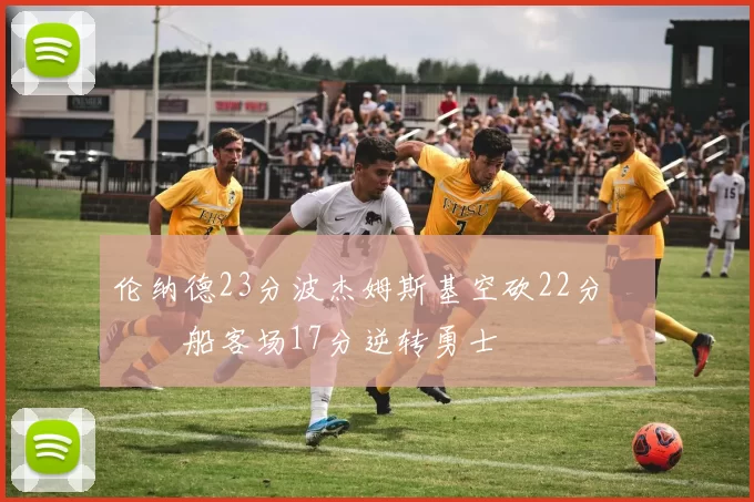 伦纳德23分波杰姆斯基空砍22分 快船客场17分逆转勇士