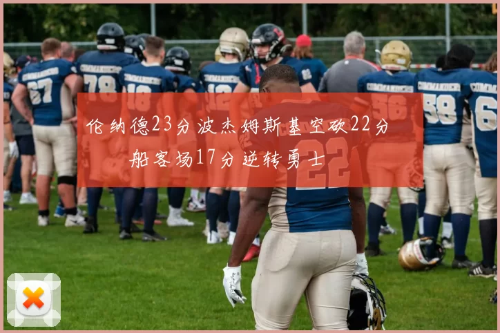 伦纳德23分波杰姆斯基空砍22分 快船客场17分逆转勇士