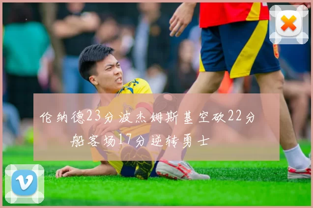 伦纳德23分波杰姆斯基空砍22分 快船客场17分逆转勇士