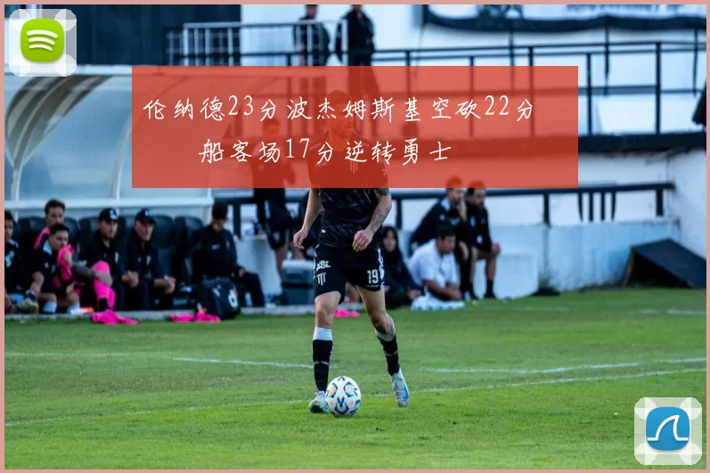 伦纳德23分波杰姆斯基空砍22分 快船客场17分逆转勇士