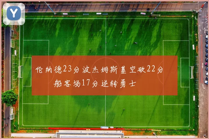 伦纳德23分波杰姆斯基空砍22分 快船客场17分逆转勇士