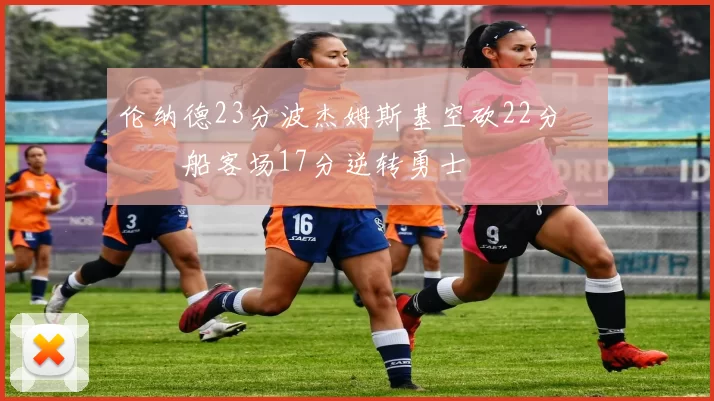 伦纳德23分波杰姆斯基空砍22分 快船客场17分逆转勇士