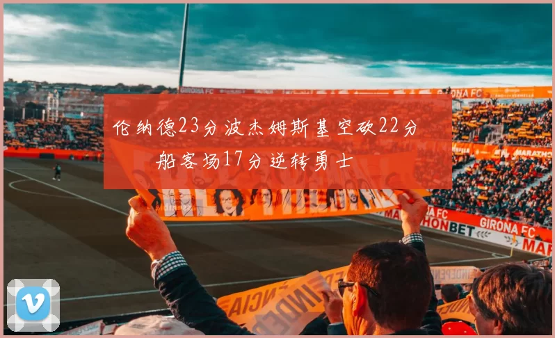 伦纳德23分波杰姆斯基空砍22分 快船客场17分逆转勇士