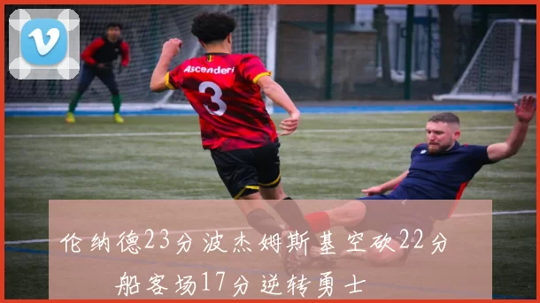 伦纳德23分波杰姆斯基空砍22分 快船客场17分逆转勇士