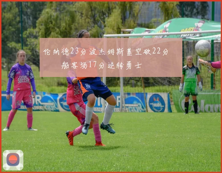 伦纳德23分波杰姆斯基空砍22分 快船客场17分逆转勇士