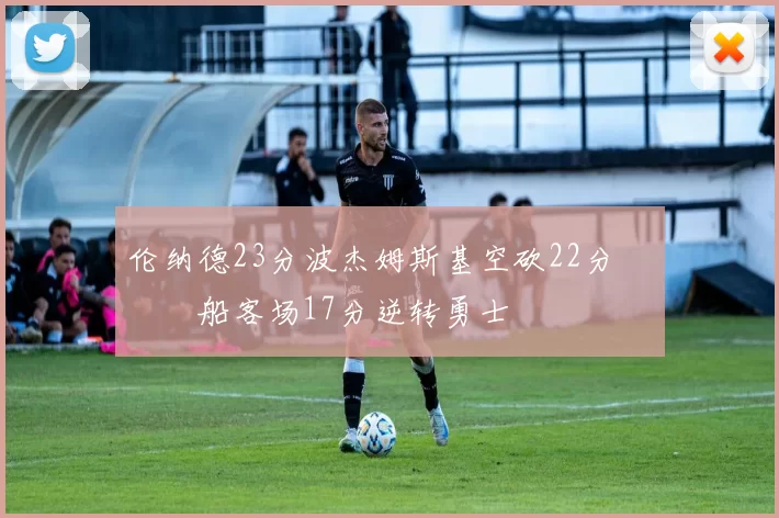 伦纳德23分波杰姆斯基空砍22分 快船客场17分逆转勇士