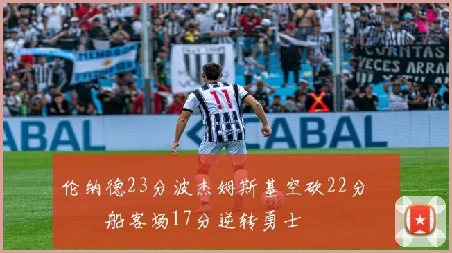伦纳德23分波杰姆斯基空砍22分 快船客场17分逆转勇士