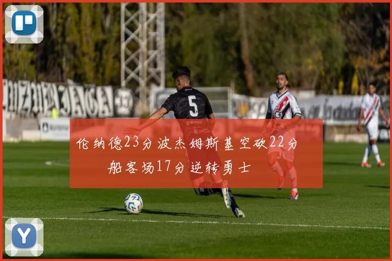 伦纳德23分波杰姆斯基空砍22分 快船客场17分逆转勇士