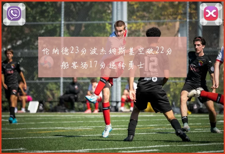 伦纳德23分波杰姆斯基空砍22分 快船客场17分逆转勇士