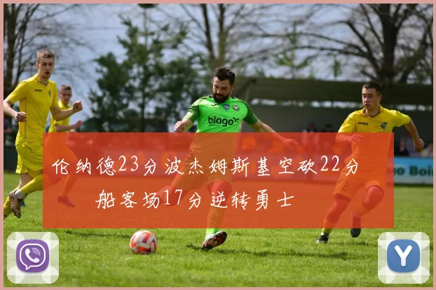 伦纳德23分波杰姆斯基空砍22分 快船客场17分逆转勇士